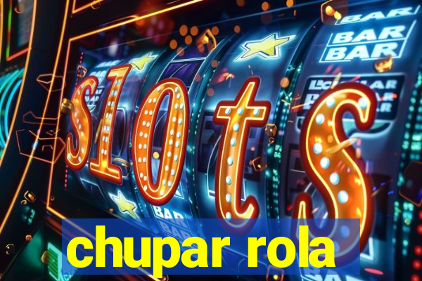 chupar rola